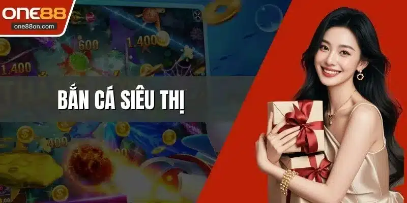 Bắn Cá Siêu Thị - Trải Nghiệm Đổi Thưởng Lớn Đỉnh Cao