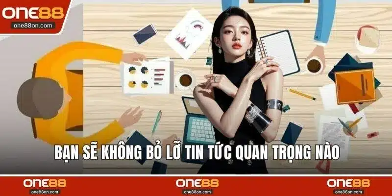 Bạn sẽ không bỏ lỡ tin tức quan trọng nào