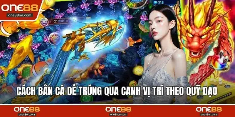 Cách bắn cá dễ trúng qua canh vị trí theo quỹ đạo 