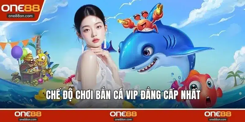 Chế độ chơi bắn cá vip đẳng cấp nhất