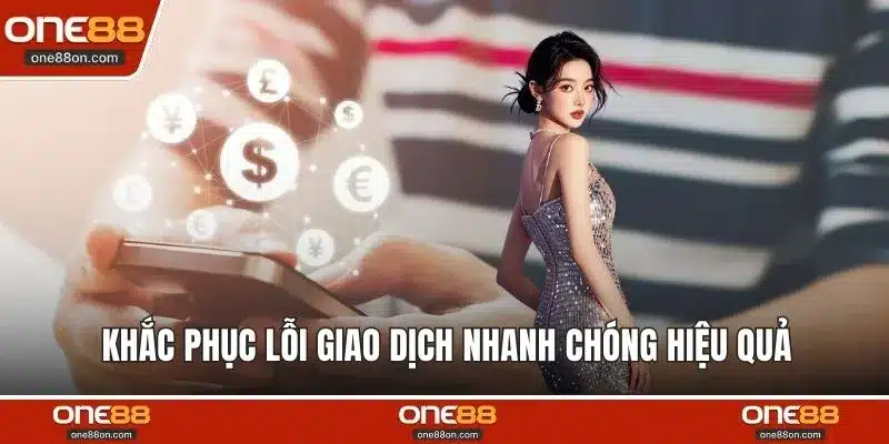Khắc phục lỗi giao dịch nhanh chóng hiệu quả