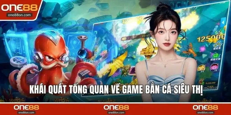 Khái quát tổng quan về game bắn cá siêu thị 