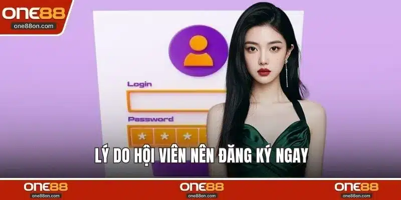 Lý do hội viên nên đăng ký ngay