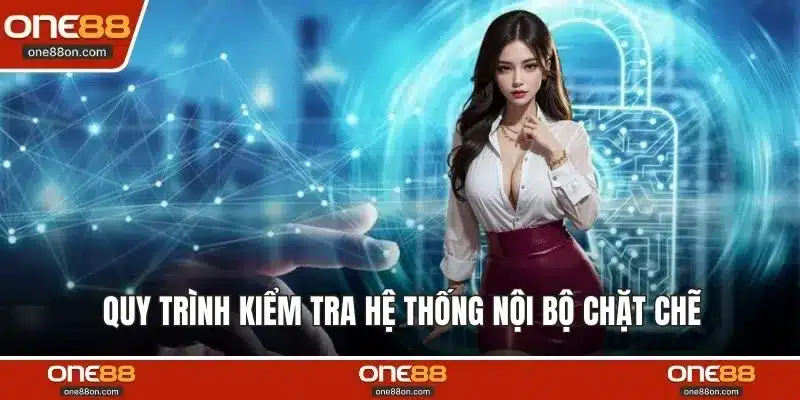 Quy trình kiểm tra hệ thống nội bộ chặt chẽ