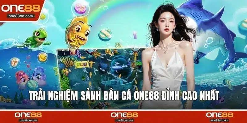 Trải nghiệm sảnh bắn cá ONE88 đỉnh cao nhất 